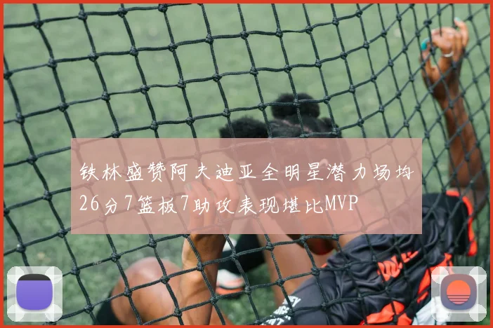 铁林盛赞阿夫迪亚全明星潜力场均26分7篮板7助攻表现堪比MVP