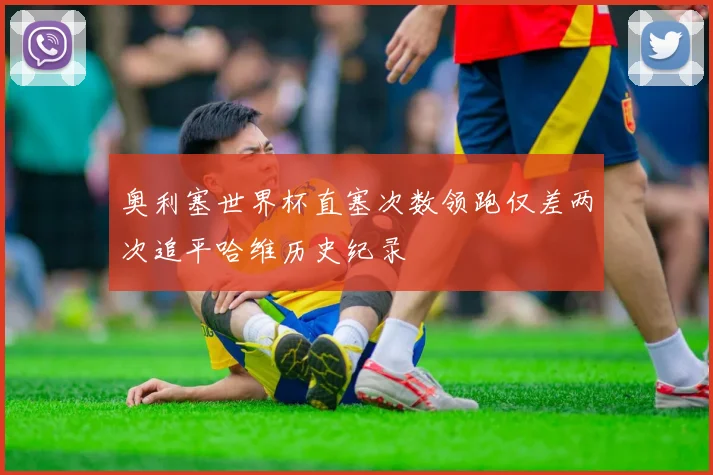 奥利塞世界杯直塞次数领跑仅差两次追平哈维历史纪录