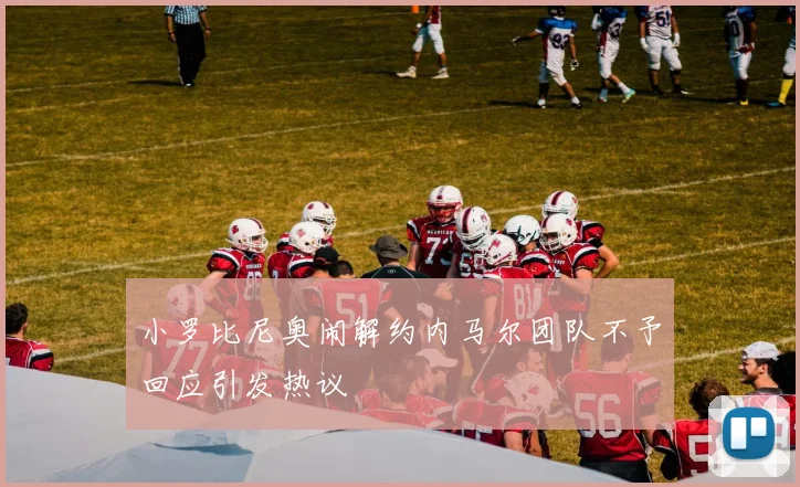 小罗比尼奥闹解约内马尔团队不予回应引发热议