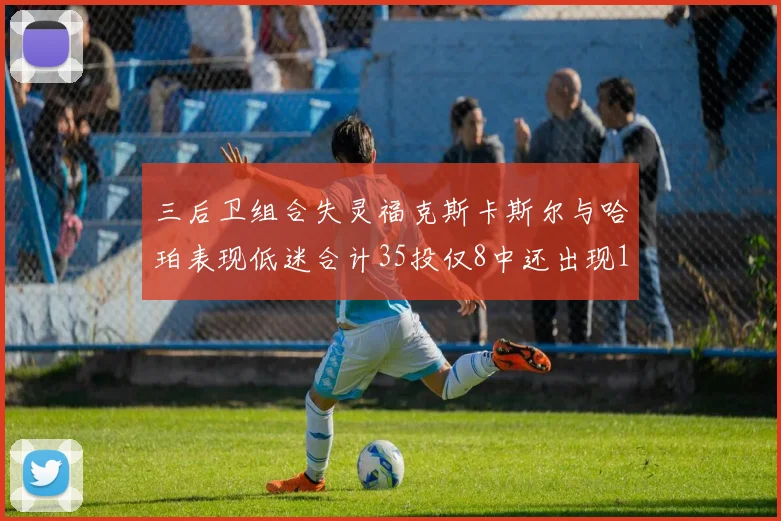 三后卫组合失灵福克斯卡斯尔与哈珀表现低迷合计35投仅8中还出现10次失误