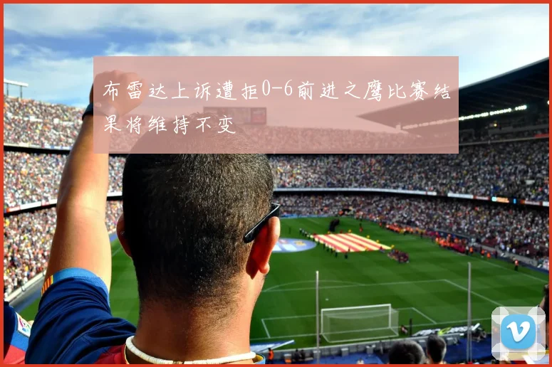 布雷达上诉遭拒0-6前进之鹰比赛结果将维持不变