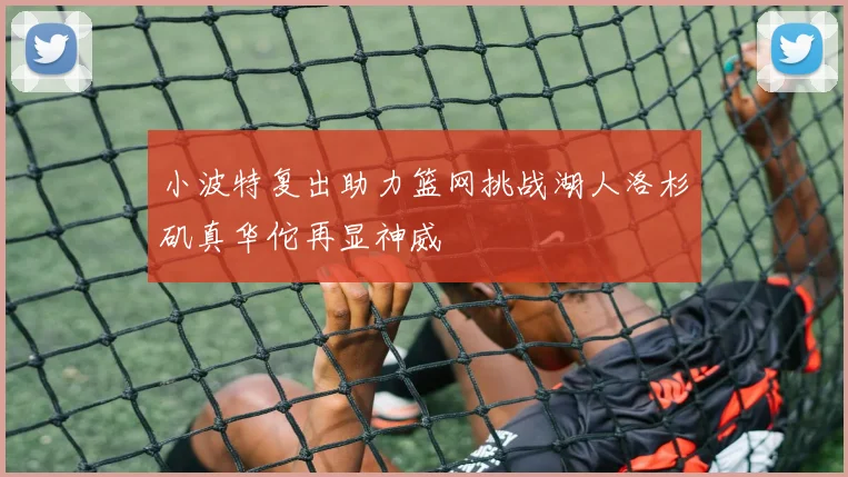 小波特复出助力篮网挑战湖人洛杉矶真华佗再显神威